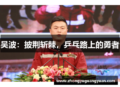 吴波：披荆斩棘，乒乓路上的勇者