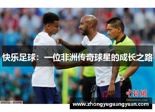 快乐足球：一位非洲传奇球星的成长之路