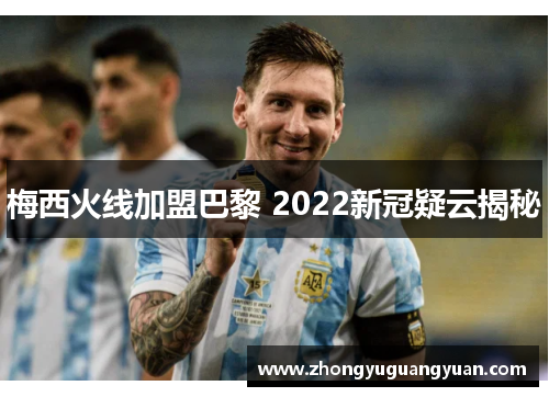 梅西火线加盟巴黎 2022新冠疑云揭秘