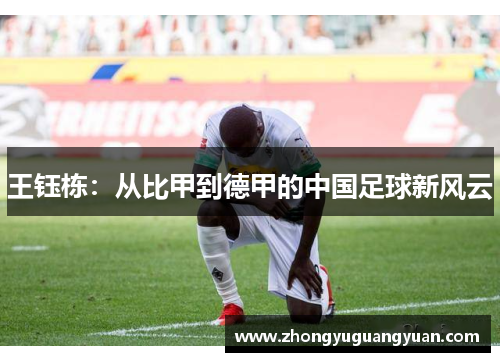 王钰栋：从比甲到德甲的中国足球新风云