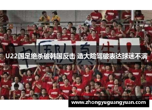 U22国足绝杀破韩国反击 造大险驾破表达球迷不满