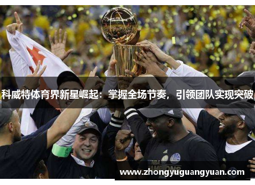科威特体育界新星崛起：掌握全场节奏，引领团队实现突破