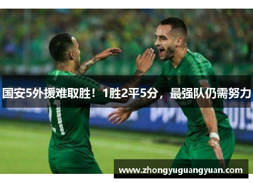国安5外援难取胜！1胜2平5分，最强队仍需努力
