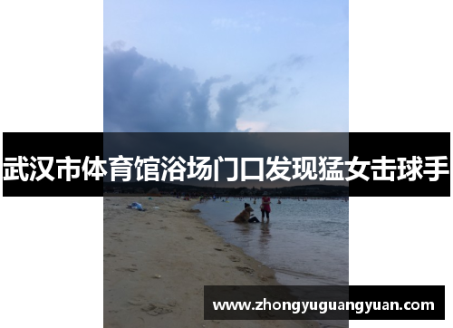 武汉市体育馆浴场门口发现猛女击球手