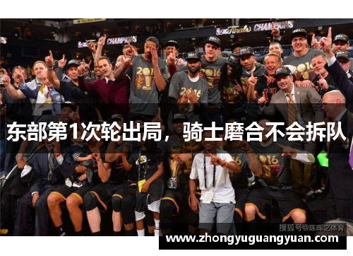 东部第1次轮出局，骑士磨合不会拆队