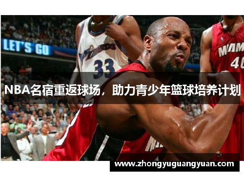 NBA名宿重返球场，助力青少年篮球培养计划