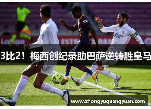 3比2！梅西创纪录助巴萨逆转胜皇马
